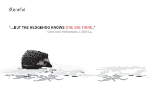 “...BUT THE HEDGEHOG KNOWS ONE BIG THING.”
— Greek poet Archilochusis, c. 650 B.C.
 