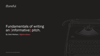 Fundamentals of writing
an [informative] pitch.
By Gleb Maltsev, @glebmaltsev
stoneful.com/presentation
 