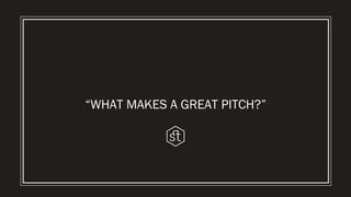 “WHAT MAKES A GREAT PITCH?”
 