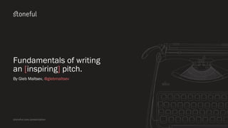 Fundamentals of writing
an [inspiring] pitch.
By Gleb Maltsev, @glebmaltsev
stoneful.com/presentation
 