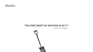 “THE FIRST DRAFT OF ANYTHING IS SH*T.”
— Ernest Hemingway
 