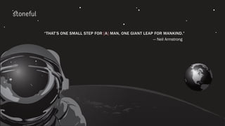 “THAT’S ONE SMALL STEP FOR [A] MAN, ONE GIANT LEAP FOR MANKIND.”
— Neil Armstrong
 