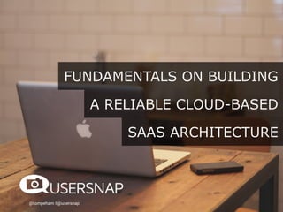 @tompeham I @usersnap
FUNDAMENTALS ON BUILDING
A RELIABLE CLOUD-BASED
SAAS ARCHITECTURE
 