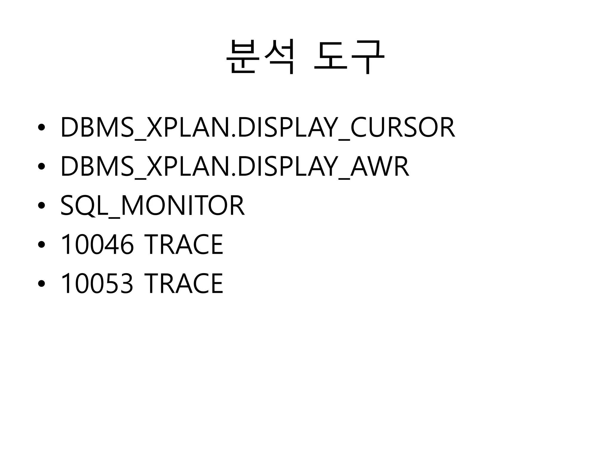 분석 도구
• DBMS_XPLAN.DISPLAY_CURSOR
• DBMS_XPLAN.DISPLAY_AWR
• SQL_MONITOR
• 10046 TRACE
• 10053 TRACE
 