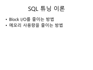 SQL 튜닝 이론
• Block I/O를 줄이는 방법
• 메모리 사용량을 줄이는 방법
 