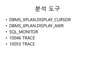 분석 도구
• DBMS_XPLAN.DISPLAY_CURSOR
• DBMS_XPLAN.DISPLAY_AWR
• SQL_MONITOR
• 10046 TRACE
• 10053 TRACE
 