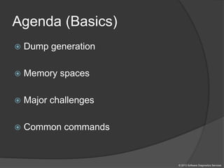 Agenda (Basics)
 Dump generation
 Memory spaces
 Major challenges
 Common commands
© 2013 Software Diagnostics Services
 