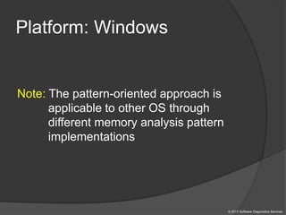Platform: Windows
Note: The pattern-oriented approach is
applicable to other OS through
different memory analysis pattern
implementations
© 2013 Software Diagnostics Services
 