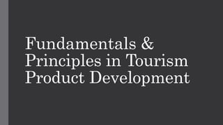 Fundamentals &
Principles in Tourism
Product Development
 