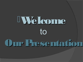 W
elcome
to

Our P
resentation

 