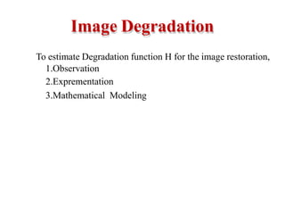 Image Degradation
To estimate Degradation function H for the image restoration,
1.Observation
2.Exprementation
3.Mathematical Modeling
 