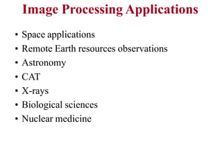• Space applications
• Remote Earth resources observations
• Astronomy
• CAT
• X-rays
• Biological sciences
• Nuclear medicine
Image Processing Applications
 