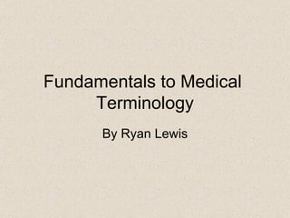 Fundamentals to Medical  Terminology By Ryan Lewis 