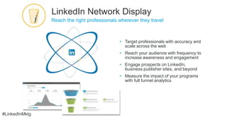 #LinkedInMktg
• Target professionals with accuracy and
scale across the web
• Reach your audience with frequency to
increa...