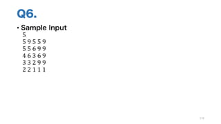Q6.
• Sample Input
5
5	9	5	5	9
5	5	6	9	9
4	6	3	6	9
3	3	2	9	9
2	2	1	1	1
118
 