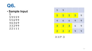Q6.
• Sample Input
5
5	9	5	5	9
5	5	6	9	9
4	6	3	6	9
3	3	2	9	9
2	2	1	1	1
122
5 9
5 5 5 5 9
4 6 6 9 9
3 3 3 6 9
2 2 2 9 9
スコア: 3
 