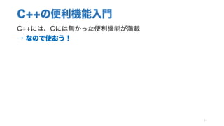 C++の便利機能入門
C++には、Cには無かった便利機能が満載
→ なので使おう！
14
 