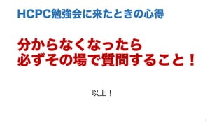 HCPC勉強会に来たときの心得
分からなくなったら
必ずその場で質問すること！
5
以上！
 