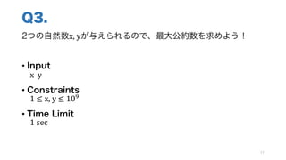 Q3.
2つの自然数x,	yが与えられるので、最大公約数を求めよう！
• Input
x		y
• Constraints
1	≤	x,	y ≤	10]
• Time Limit
1 sec
77
 