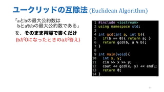 ユークリッドの互除法 (Euclidean	Algorithm)
「aとbの最大公約数は
bとa%bの最大公約数である」
を、そのまま再帰で書くだけ
(bが0になったときのaが答え)
81
 