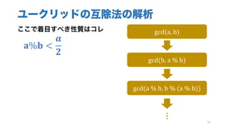 ユークリッドの互除法の解析
ここで着目すべき性質はコレ
			𝐚%𝐛 <
𝒂
𝟐
84
gcd(a,	b)
gcd(b,	a	%	b)
gcd(a	%	b,	b	%	(a	%	b))
…
 