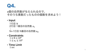 Q4.
n個の自然数が与えられるので、
そのうち素数だったものの個数を求めよう！
• Input
1行目 N	
2行目 1番目の自然数 𝑎Q
:
N+1行目 N番目の自然数	𝑎j
• Constraints
1	≤	N ≤	10;
1 ≤ 𝑎k ≤ 10;
• Time Limit
1	sec
91
 