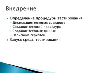    Определение процедуры тестирования
    ◦   Детализация тестовых сценариев
    ◦   Создание тестовой процедуры
    ◦   Создание тестовых данных
    ◦   Написание скриптов
   Запуск среды тестирования
 
