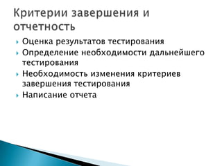    Оценка результатов тестирования
   Определение необходимости дальнейшего
    тестирования
   Необходимость изменения критериев
    завершения тестирования
   Написание отчета
 