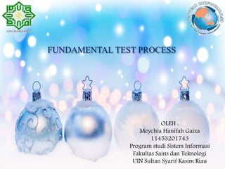FUNDAMENTAL TEST PROCESS
OLEH :
Meychia Hanifah Gaiza
11453201743
Program studi Sistem Informasi
Fakultas Sains dan Teknologi
UIN Sultan Syarif Kasim Riau
 