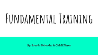 Fundamental Training
By: Brenda Melendez & Citlali Flores
 