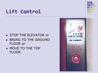 Lift Control
101
 STOP THE ELEVATOR or
 BRING TO THE GROUND
FLOOR or
 MOVE TO THE TOP
FLOOR
 
