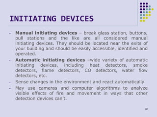 INITIATING DEVICES
• Manual initiating devices – break glass station, buttons,
pull stations and the like are all consider...