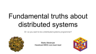 Fundamental truths about
distributed systems
Or: so you want to be a distributed systems programmer?
Matko Medenjak
Hazelcast IMDG core team lead
 