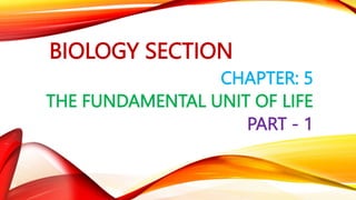 BIOLOGY SECTION
CHAPTER: 5
THE FUNDAMENTAL UNIT OF LIFE
PART - 1
 