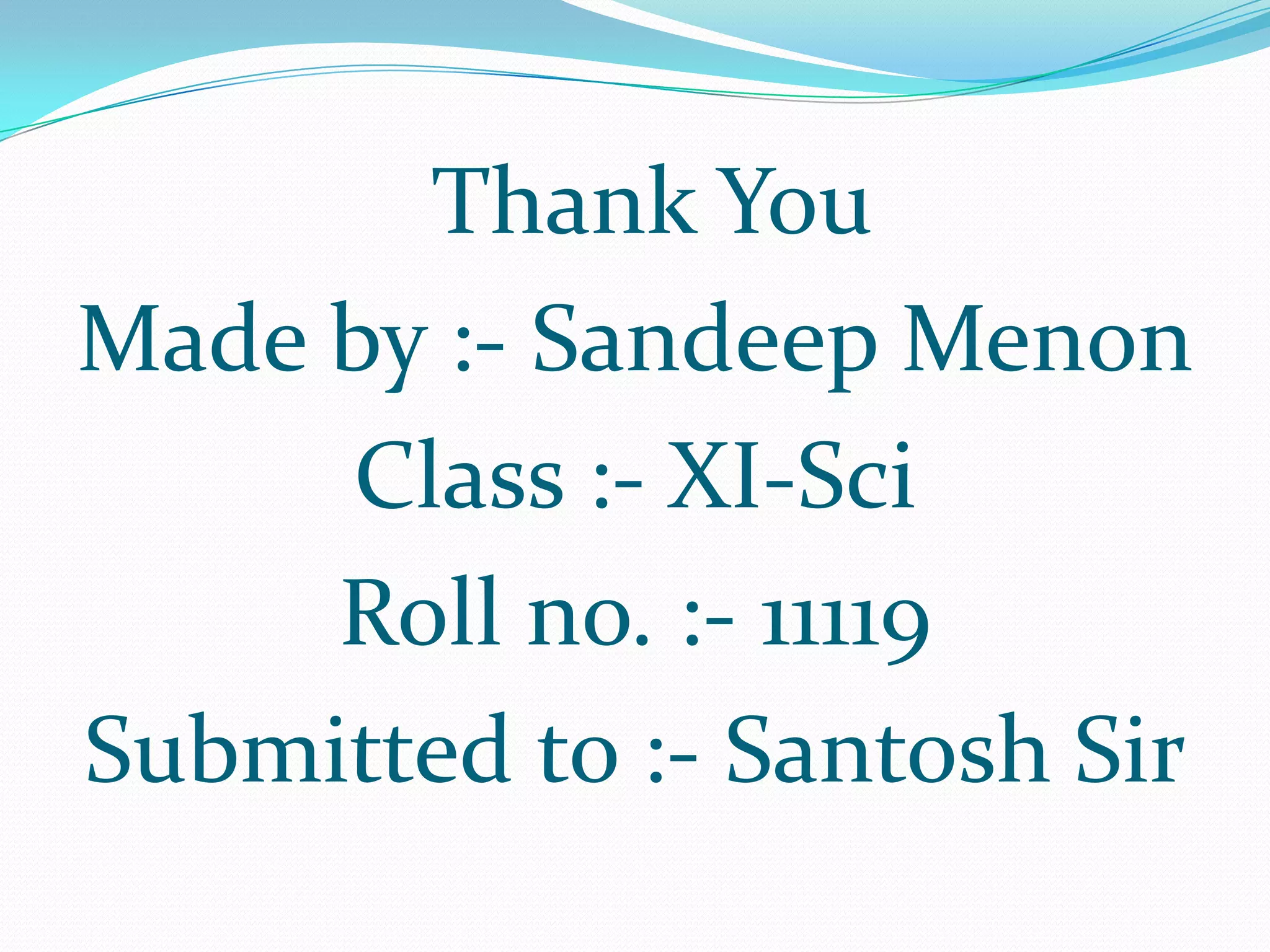 Thank You
Made by :- Sandeep Menon
     Class :- XI-Sci
     Roll no. :- 11119
Submitted to :- Santosh Sir
 