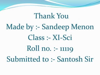 Thank You
Made by :- Sandeep Menon
     Class :- XI-Sci
     Roll no. :- 11119
Submitted to :- Santosh Sir
 