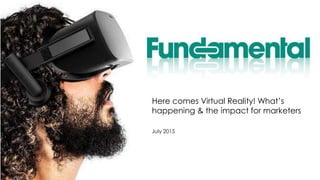 Here comes Virtual Reality! What’s
happening & the impact for marketers
July 2015
 