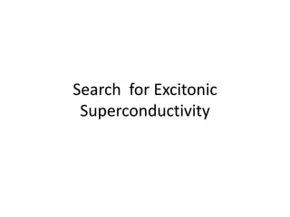 Search for Excitonic
Superconductivity
 