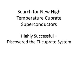 Search for New High
Temperature Cuprate
Superconductors
Highly Successful –
Discovered the Tl-cuprate System
 