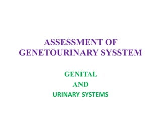 ASSESSMENT OF
GENETOURINARY SYSSTEM
GENITAL
AND
URINARY SYSTEMS
 