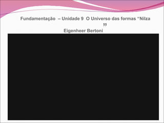 Fundamentação  – Unidade 9  O Universo das formas “Nilza Eigenheer Bertoni ” 