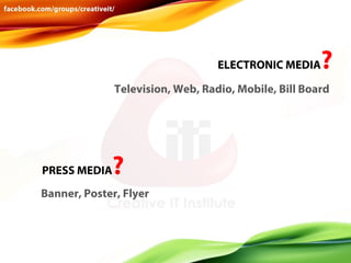 ELECTRONIC MEDIA

?

Television, Web, Radio, Mobile, Bill Board

PRESS MEDIA

?

Banner, Poster, Flyer

 