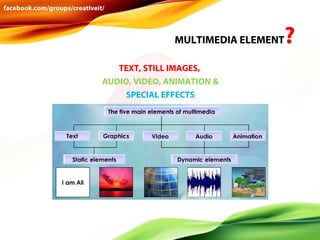 MULTIMEDIA ELEMENT
TEXT, STILL IMAGES,
AUDIO, VIDEO, ANIMATION &
SPECIAL EFFECTS

?

 