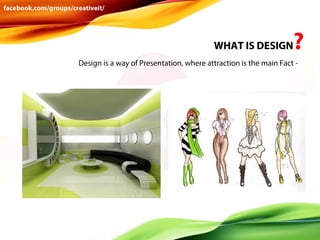 WHAT IS DESIGN

?

Design is a way of Presentation, where attraction is the main Fact -

 