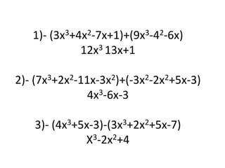 1)- (3x3+4x2-7x+1)+(9x3-42-6x)                              12x3 13x+1                                          2)- (7x3+2x2-11x-3x2)+(-3x2-2x2+5x-3)4x3-6x-3 3)- (4x3+5x-3)-(3x3+2x2+5x-7)X3-2x2+4 