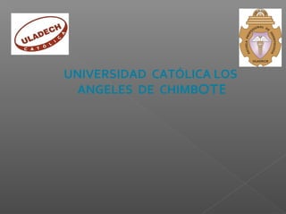 UNIVERSIDAD CATÓLICA LOS 
ANGELES DE CHIMBOTE 
 