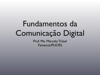 Fundamentos da
Comunicação Digital
    Prof. Me. Marcelo Träsel
       Famecos/PUCRS
 
