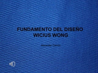 FUNDAMENTO DEL DISEÑO
WICIUS WONG
Alexander Carrión
 