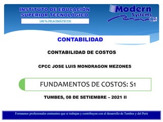CONTABILIDAD
TUMBES, 08 DE SETIEMBRE – 2021 II
CPCC JOSE LUIS MONDRAGON MEZONES
FUNDAMENTOS DE COSTOS: S1
CONTABILIDAD DE COSTOS
 