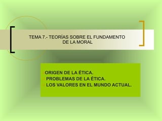 TEMA 7.- TEORÍAS SOBRE EL FUNDAMENTO  DE LA MORAL ,[object Object],[object Object],[object Object]